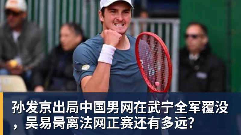 孙发京出局中国男网在武宁全军覆没,吴易昺离法网正赛还有多远?