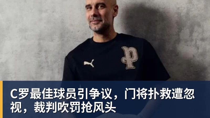 C罗最佳球员引争议，门将扑救遭忽视，裁判吹罚抢风头