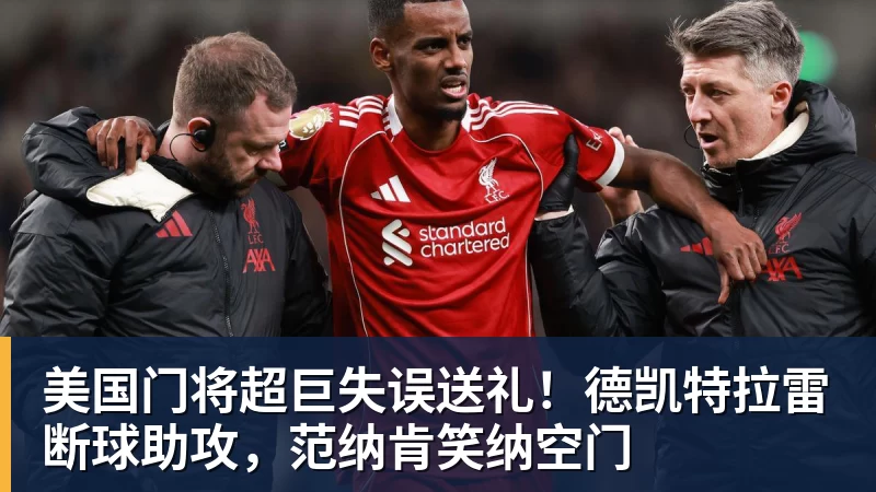 美国门将超巨失误送礼！德凯特拉雷断球助攻，范纳肯笑纳空门