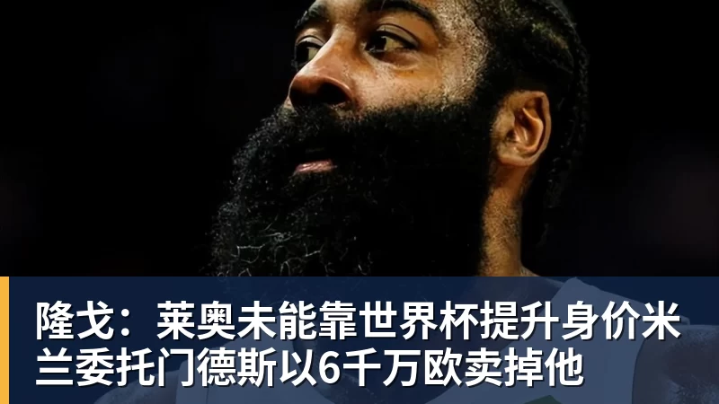 隆戈：莱奥未能靠世界杯提升身价米兰委托门德斯以6千万欧卖掉他