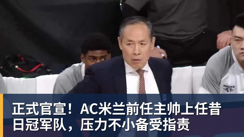 正式官宣！AC米兰前任主帅上任昔日冠军队，压力不小备受指责