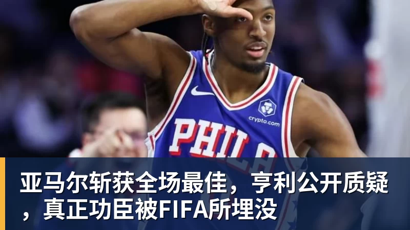 亚马尔斩获全场最佳，亨利公开质疑，真正功臣被FIFA所埋没