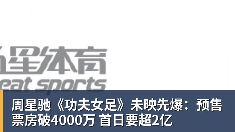 周星驰《功夫女足》未映先爆:预售票房破4000万 首日要超2亿