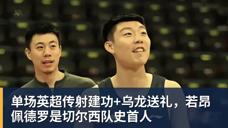 单场英超传射建功+乌龙送礼，若昂佩德罗是切尔西队史首人
