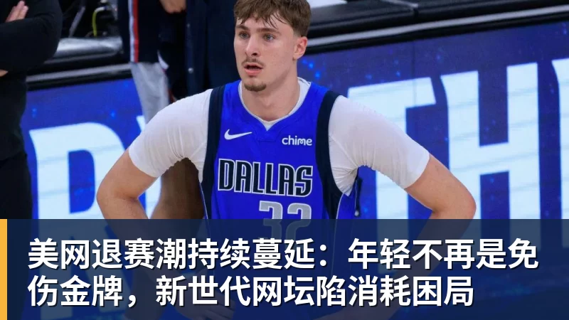 美网退赛潮持续蔓延：年轻不再是免伤金牌，新世代网坛陷消耗困局