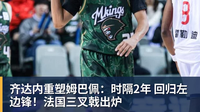 齐达内重塑姆巴佩：时隔2年 回归左边锋！法国三叉戟出炉