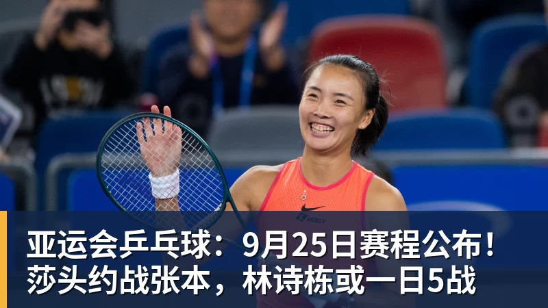 亚运会乒乓球：9月25日赛程公布！莎头约战张本，林诗栋或一日5战