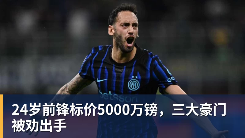 24岁前锋标价5000万镑，三大豪门被劝出手