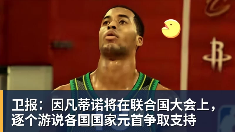 卫报:因凡蒂诺将在联合国大会上,逐个游说各国国家元首争取支持