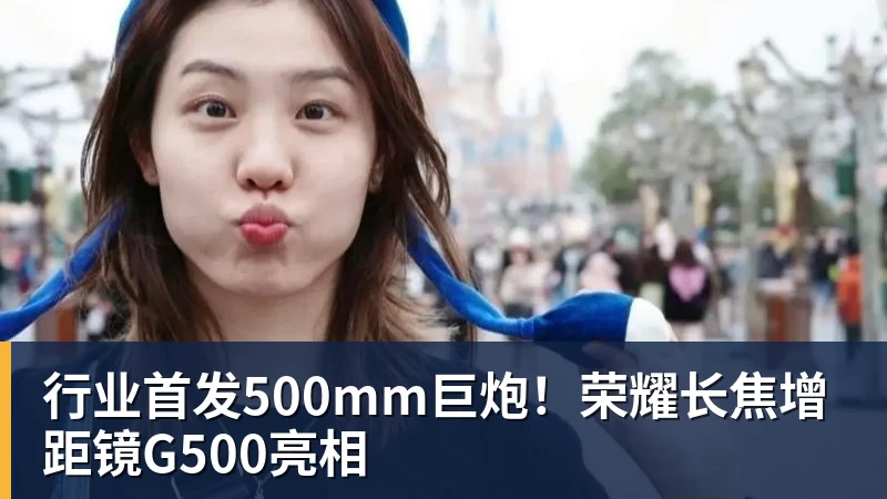 行业首发500mm巨炮!荣耀长焦增距镜G500亮相