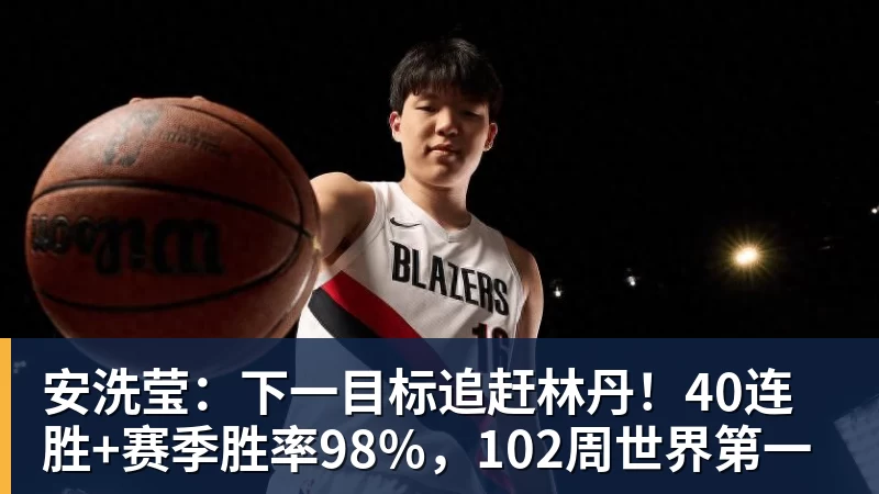 安洗莹：下一目标追赶林丹！40连胜+赛季胜率98%，102周世界第一