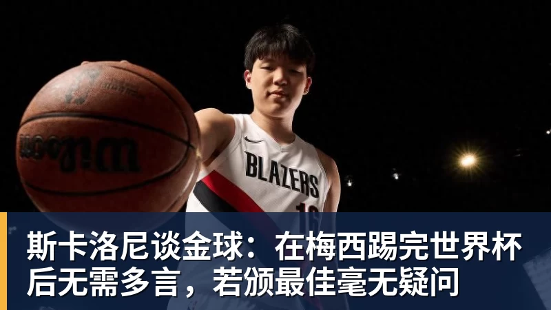 斯卡洛尼谈金球：在梅西踢完世界杯后无需多言，若颁最佳毫无疑问