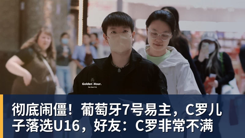 彻底闹僵!葡萄牙7号易主,C罗儿子落选U16,好友:C罗非常不满