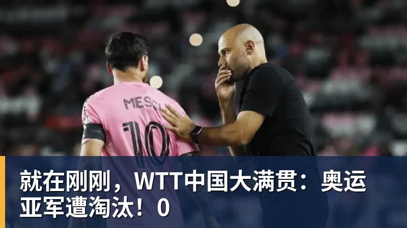 就在刚刚，WTT中国大满贯：奥运亚军遭淘汰！0
