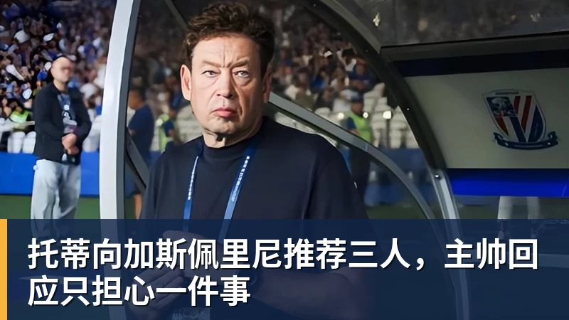 托蒂向加斯佩里尼推荐三人,主帅回应只担心一件事