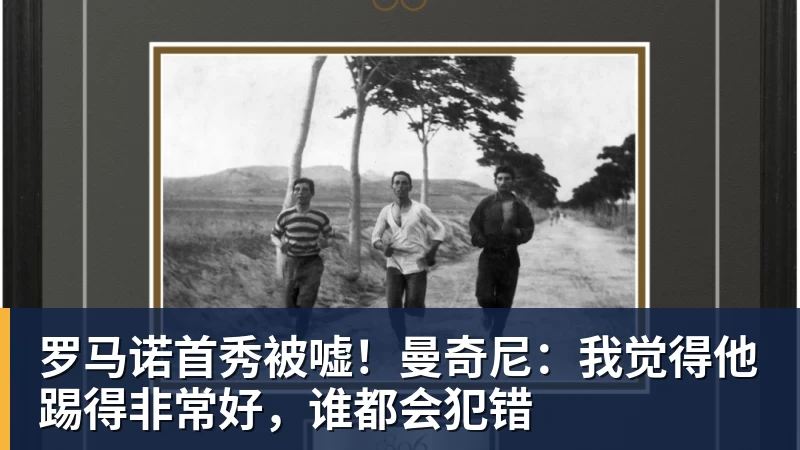 罗马诺首秀被嘘!曼奇尼:我觉得他踢得非常好,谁都会犯错