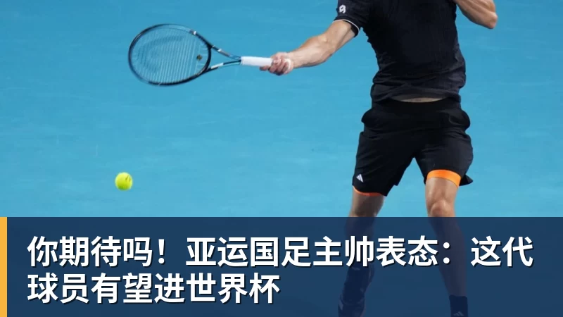 你期待吗!亚运国足主帅表态:这代球员有望进世界杯