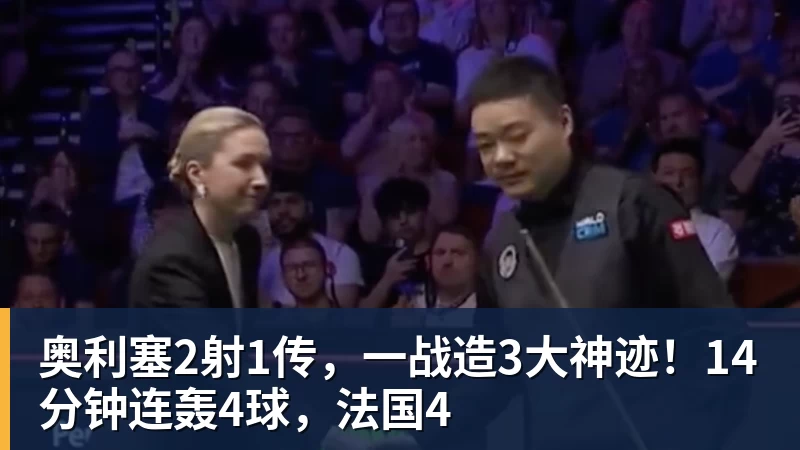 奥利塞2射1传，一战造3大神迹！14分钟连轰4球，法国4