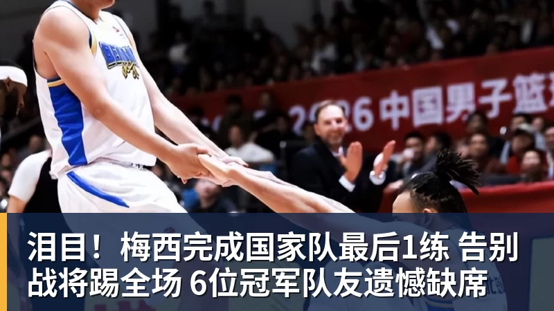 泪目！梅西完成国家队最后1练 告别战将踢全场 6位冠军队友遗憾缺席