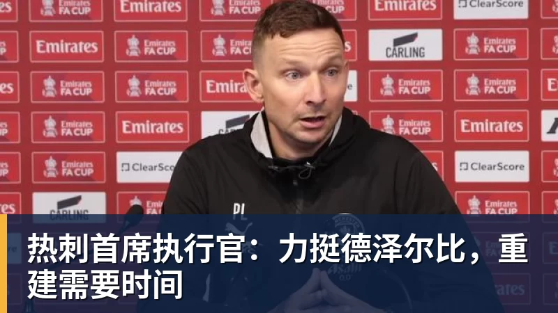 热刺首席执行官：力挺德泽尔比，重建需要时间