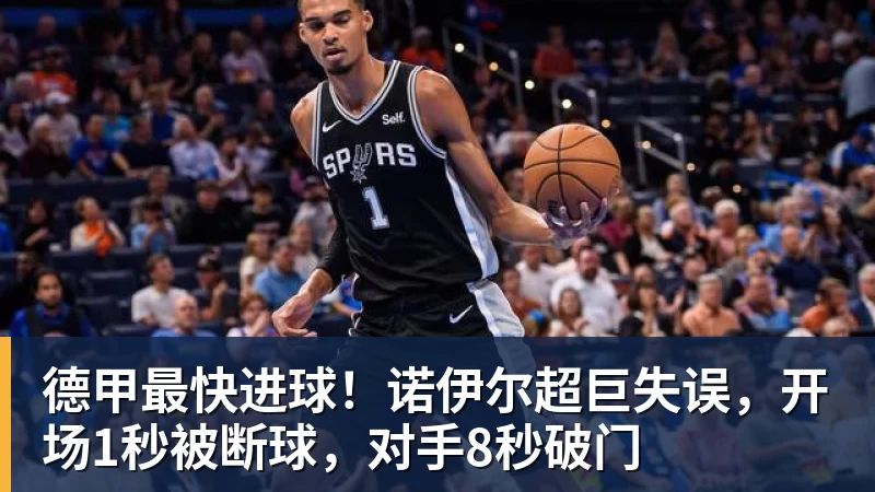德甲最快进球!诺伊尔超巨失误,开场1秒被断球,对手8秒破门