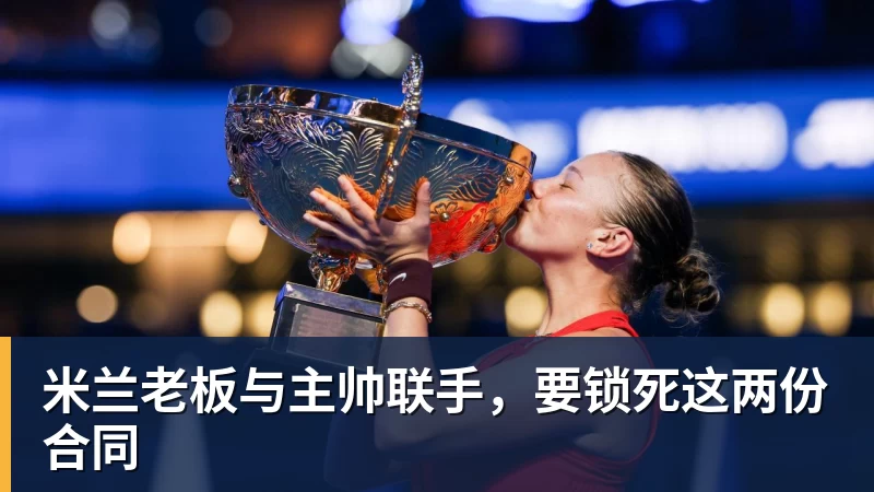米兰老板与主帅联手,要锁死这两份合同