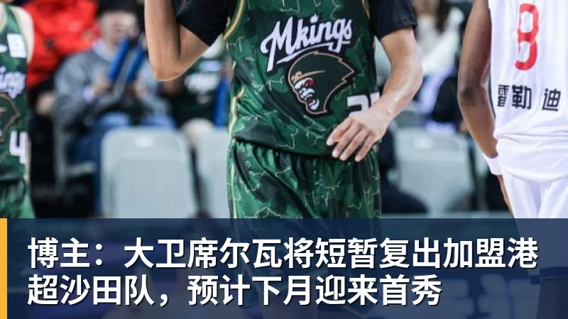 博主:大卫席尔瓦将短暂复出加盟港超沙田队,预计下月迎来首秀