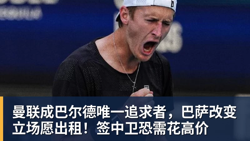 曼联成巴尔德唯一追求者，巴萨改变立场愿出租！签中卫恐需花高价