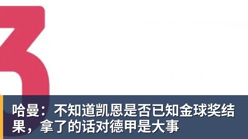 哈曼:不知道凯恩是否已知金球奖结果,拿了的话对德甲是大事
