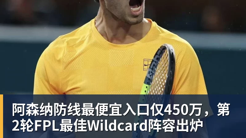 阿森纳防线最便宜入口仅450万，第2轮FPL最佳Wildcard阵容出炉